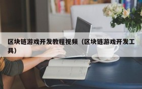 区块链游戏开发教程视频（区块链游戏开发工具）