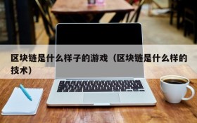 区块链是什么样子的游戏（区块链是什么样的技术）