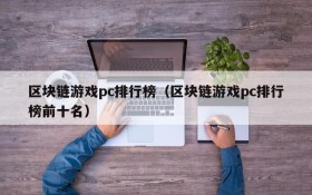 区块链游戏pc排行榜（区块链游戏pc排行榜前十名）