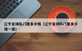辽宁足球队门票多少钱(辽宁足球队门票多少钱一张)