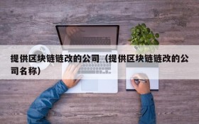 提供区块链链改的公司(提供区块链链改的公司名称)
