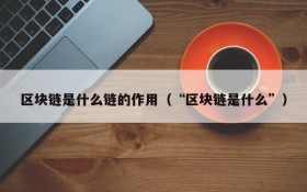 区块链是什么链的作用(“区块链是什么”)