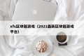 xfs区块链游戏（2021最新区块链游戏平台）