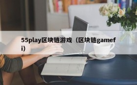 55play区块链游戏（区块链gamefi）