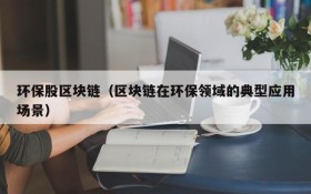 环保股区块链(区块链在环保领域的典型应用场景)