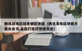 腾讯游戏区域竞猜区块链(腾讯发布区块链方案白皮书,旨在打造区块链生态)