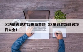区块链逃跑游戏骗局套路（区块链游戏赚钱项目大全）