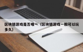 区块链游戏是否唯一(区块链游戏一般可以玩多久)