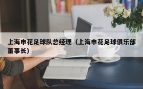 上海申花足球队总经理(上海申花足球俱乐部董事长)