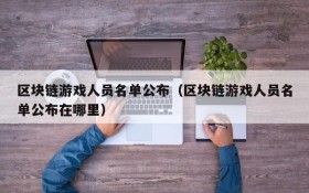 区块链游戏人员名单公布（区块链游戏人员名单公布在哪里）