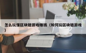 怎么玩懂区块链游戏赚钱（如何玩区块链游戏）