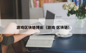 游戏区块链博彩(游戏 区块链)