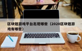 区块链游戏平台出现哪些(2020区块链游戏有哪些)