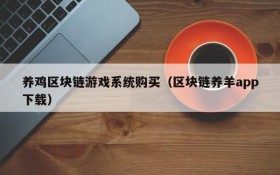 养鸡区块链游戏系统购买（区块链养羊app下载）