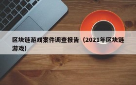 区块链游戏案件调查报告（2021年区块链游戏）
