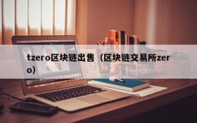 tzero区块链出售(区块链交易所zero)