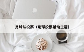 足球队投票(足球投票活动主题)
