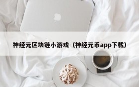 神经元区块链小游戏（神经元币app下载）