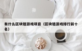 有什么区块链游戏项目（区块链游戏排行前十名）