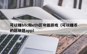 可以赚btc和eth区块链游戏（可以赚币的区块链app）