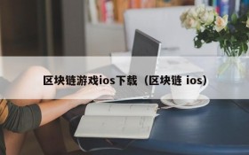 区块链游戏ios下载（区块链 ios）