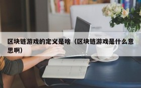 区块链游戏的定义是啥（区块链游戏是什么意思啊）