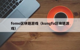 fomo区块链游戏（kungfu区块链游戏）