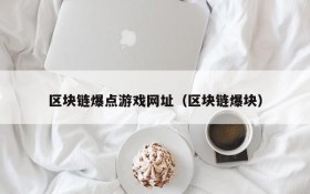 区块链爆点游戏网址（区块链爆块）