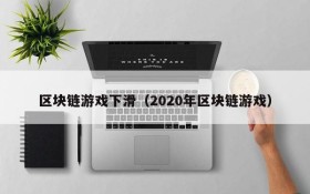 区块链游戏下滑(2020年区块链游戏)