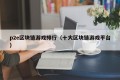 p2e区块链游戏排行（十大区块链游戏平台）