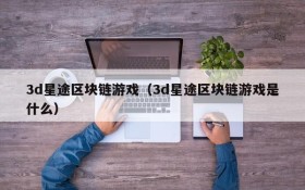 3d星途区块链游戏（3d星途区块链游戏是什么）