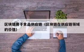 区块链用于食品供应链（区块链在供应链领域的价值）