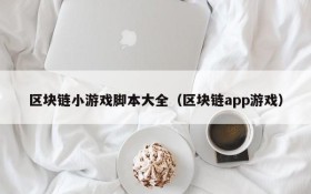 区块链小游戏脚本大全（区块链app游戏）