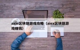 axie区块链游戏攻略（aiex区块链游戏赚钱）