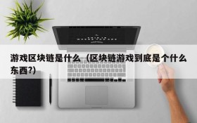 游戏区块链是什么(区块链游戏到底是个什么东西?)