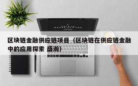 区块链金融供应链项目(区块链在供应链金融中的应用探索 盛瀚)