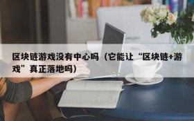 区块链游戏没有中心吗(它能让“区块链+游戏”真正落地吗)