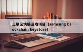 三星区块链游戏项目（samsung blockchain keystore）