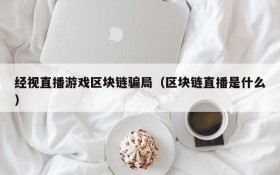 经视直播游戏区块链骗局(区块链直播是什么)