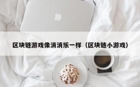 区块链游戏像消消乐一样(区块链小游戏)