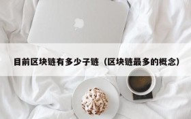 目前区块链有多少子链(区块链最多的概念)
