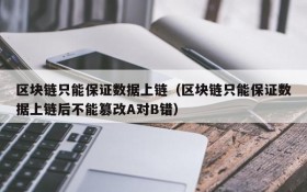 区块链只能保证数据上链(区块链只能保证数据上链后不能篡改A对B错)