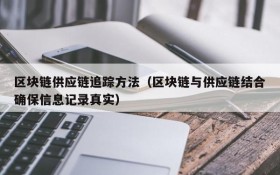 区块链供应链追踪方法(区块链与供应链结合确保信息记录真实)
