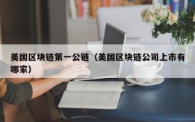 美国区块链第一公链(美国区块链公司上市有哪家)