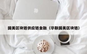 国美区块链供应链金融(华联国美区块链)