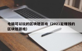 电脑可以玩的区块链游戏（2021能赚钱的区块链游戏）