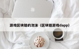 游戏区块链的泡沫(区块链游戏dapp)