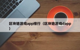 区块链游戏app排行（区块链游戏dapp）