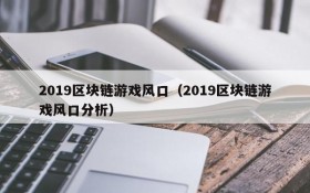 2019区块链游戏风口(2019区块链游戏风口分析)