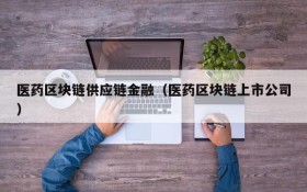 医药区块链供应链金融(医药区块链上市公司)
